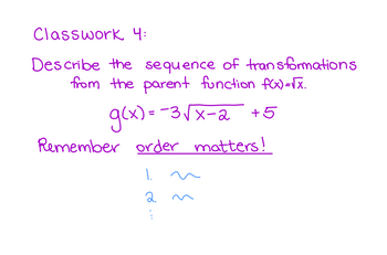 Classwork 4:
Describe the sequence of transformations
from the parent function f(x)=√x.
g(x) = −3√x-2 +5
Remember order matters!
1.
2.
:
{