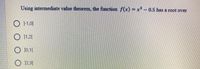Using intermediate value theorem, the function f(x) = x² – 0.5 has a root over
O 11,01
O 11,21
O 10,11
O 12,31
