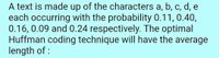 A text is made up of the characters a, b, c, d, e
each occurring with the probability 0.11, 0.40,
0.16, 0.09 and 0.24 respectively. The optimal
Huffman coding technique will have the average
length of :
