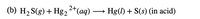 (b) H2 S(g) + Hg22*(aq) →
Hg(l) + S(s) (in acid)
