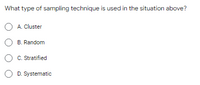 What type of sampling technique is used in the situation above?
O A. Cluster
B. Random
O c. Stratified
D. Systematic
