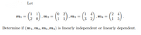 Let
m. - 6 ) m- - (: ) m - ( ) - (; )-
mị =
m2 =
m3 =
Determine if (mı, m2, m3, m4) is linearly independent or linearly dependent.
