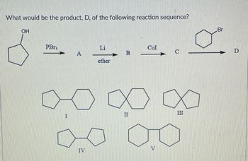 What would be the product, D, of the following reaction sequence?
OH
PB13
A
I
Li
IV
ether
B
Cul
C
XXX
II
0
III
Br
D