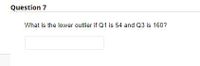 Question 7
What is the lower outlier if Q1 is 54 and Q3 is 160?
