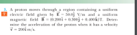 the acceleration of the proton when it has a
velocity
