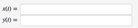 The image contains two mathematical expressions with blank input fields, commonly used in educational contexts to define functions of time:

1. **\( x(t) = \)**
   - This represents a function \( x \) that depends on a variable \( t \), typically used to describe how a quantity changes over time.

2. **\( y(t) = \)**
   - Similarly, this represents a function \( y \) as a function of \( t \).

These expressions are likely placeholders for entering specific formulas or expressions that describe the behavior of variables \( x \) and \( y \) with respect to \( t \). There are no graphs or diagrams accompanying these expressions.