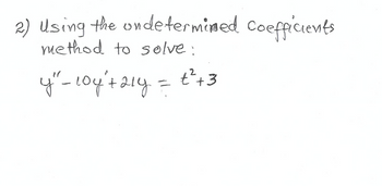 2) Using the undetermined coefficients
method to solve:
y" - 104' + 214 = t²+3