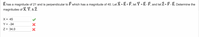 E has a magnitude of 21 and is perpendicular to F which has a magnitude of 40. Let X = E + F, let Y = E- F, and let Z = F-E. Determine the
magnitudes of X, Y, & Z
X = 45
Y = -34
Z = 34.0
