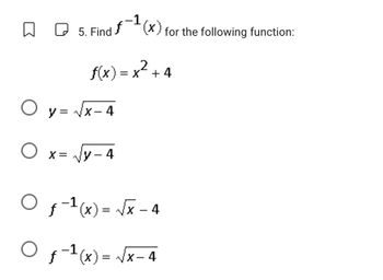 □
5. Find(x) for the following function:
f(x) = x² +4
O y=√x-4
O x= √√y-4
O ƒ-1(x)=√x -4
O
‹ −¹(x) = √√x-4