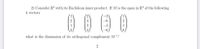 2) Consider R' with its Euclidean inner product. If M is the span in R' of the following
4 vectors
0 0 00
-3
what is the dimension of its orthogonal complement M?
2
