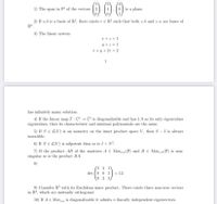 O00
1) The span in F" of the vectors 2
6 is a plane.
2) If a, b is a basis of R², there exists v E R² such that both v, b and v, a are bases of
R?.
3) The linear system
I+z = 1
y +z = 1
x + y + 2z = 2
1
has infinitely many solution.
4) If the linear map T : C³ → C³ is diagonalizable and has 1,9 as its only eigenvalues
eigenvalues, then its characteristic and minimal polynomials are the same.
5) If SE L(V) is an isometry on the inner product space V, then S- I is always
invertible.
6) If N E L(V) is nilpotent then so is I+ N².
7) If the product AB of the matrices A € Matm,n(F) and B € Mat,,m(F) is non-
singular so is the product BA.
8)
(2 3 1
det 0 0 3
= 12.
\0 2 3)
9) Consider R? with its Euclidean inner product. There exists three non-zero vectors
in R², which are mutually orthogonal.
10) If A € Mat,, is diagonalizable it admits n linearly independent eigenvectors.
