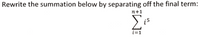 Rewrite the summation below by separating off the final term:
n+1
Σε
is
