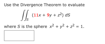 Use the Divergence Theorem to evaluate
(11x + 9y + z²) ds
where S is the sphere x² + y² + z² = 1.