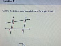 Question 11
Classify the type of angle pair relationship for angles 1 and 2.
林
2
4
3
3.
