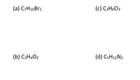 (a) C₇H₁₀Br₂

(b) C₃H₄O₂

(c) C₃H₆O₃

(d) C₅H₁₂N₂

This image features the molecular formulas of four different compounds. There are no graphs or diagrams included.