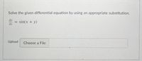 Solve the given differential equation by using an appropriate substitution.
dy
= sin(x + y)
dx
Upload
Choose a File
