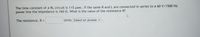 The time constant of a RL circuit is 115 usec. If the same R and L are connected in series to a 60 V/1500 Hz
power line the impedance is 160 N. What is the value of the resistance R?
The resistance, R =
Units Select an answer v
