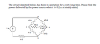 The circuit depicted below, has been in operation for a very long time. Please find the
power delivered by the power source when t » 0 (Le at steady state)
150
45A
450
24
60
180
60
