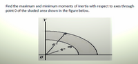 Find the maximum and minimum moments of inertia with respect to axes through
point 0 of the shaded area shown in the figure below.
