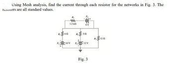 Using Mesh analysis, find the current through each resistor for the networks in Fig. 3. The
Iesistors are all standard values.
www
1.2k0
R₁340
R₁1202
10 V
301
R₂
B₂12 V
Fig. 3