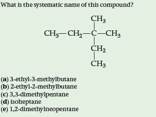 What is the systematic name of this compound?
CH3
CH, — СH,—ҫ—CH,
CH2
CH3
(a) 3-ethyl-3-methylbutane
(b) 2-ethyl-2-methylbutane
(C) 3,3-dimethylpentane
(d) isoheptane
(e) 1,2-dimethylneopentane
