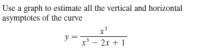 Use a graph to estimate all the vertical and horizontal
asymptotes of the curve
y=7- 2x + 1
x' - 2x + 1
