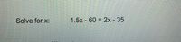 Solve for x:
1.5x - 60 = 2x - 35
