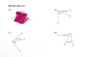 Find the value of x.
15)
17)
62°
(8 +x)°
(6x +4)°_
16)
18)
65°
(2x +5)°
(4x + 3)°
(3 + 3x)