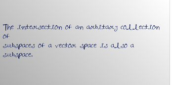 The intersection of an arbitary collection
of
subspaces of a vector space is also a
subspace.