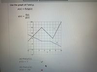 Use the graph of f and g.
P(x) = f(x)g(x)
(x).
q(x) =
g(x)
10
B.
2.
2.
4.
10
-2
(a) Find p'(1).
p'(1) = 1
(b) Find q'(2).
9(2) = -7/4
