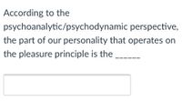 According to the
psychoanalytic/psychodynamic perspective,
the part of our personality that operates on
the pleasure principle is the
