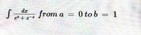 Sa from a
dx
0 to b
= 1
e+ e-
||
