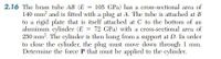 2.16 The brass tube AB (E = 105 GPa) has a cross-sectional area of
140 mm and is fitted with a plug at A. The tube is attached at B
to a rigid plate that is itself attached at C to the bottom of an
aluminum cylinder (E = 72 GPa) with a cross-sectional area of
250 mm. The cylinder is then hung from a support at D. In order
to close the cylinder, the plug must move down through 1 mm.
Determine the force P that must be applied to the cylinder.
