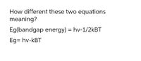 How different these two equations
meaning?
Eg(bandgap energy) = hv-1/2KBT
Eg= hv-kBT
