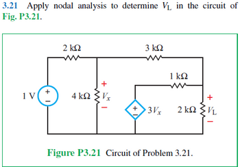 3.21 Apply nodal analysis to determine V₁ in the circuit of
Fig. P3.21.
1 V
+ 1
2 ΚΩ
3 ΚΩ
1 ΚΩ
4 ΚΩ ΣΕ
+
+
3Vx
2 kVL
Figure P3.21 Circuit of Problem 3.21.