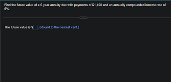 Find the future value of a 6-year annuity due with payments of $1,400 and an annually compounded interest rate of
6%.
The future value is $
(Round to the nearest cent.)