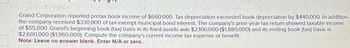 Grand Corporation reported pretax book income of $660,000. Tax depreciation exceeded book depreciation by $440,000. In addition,
the company received $330,000 of tax-exempt municipal bond interest. The company's prior-year tax return showed taxable income
of $55,000. Grand's beginning book (tax) basis in its fixed assets was $2,100,000 ($1,880,000) and its ending book (tax) basis is
$2,600,000 ($1,960,000). Compute the company's current income tax expense or benefit.
Note: Leave no answer blank. Enter N/A or zero.