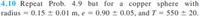 4.10 Repeat Prob. 4.9 but for a copper sphere with
radius = 0.15 ± 0.01 m, e = 0.90 ± 0.05, and T = 550 ± 20.
%3D
