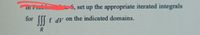 5, set up the appropriate iterated integrals
-.. LI UI
for f dV on the indicated domains.
