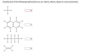 Classify each of the following hydrocarbons as an: alkane, alkene, alkyne or arene (aromatic).
H-
H
H
H
-C
www.n
XXX
H
H
C
H
H
H
C-
H H
H
X
H
H
H
H
C
H
H
L
H
H
H
H