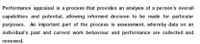 Performance appraisal is a process that provides an analysis of a person's overall
capabilities and potential, allowing informed decision to be made for particular
purposes. An important part of the process is assessment, whereby data on an
individual's past and current work behaviour and performance are collected and
renewed.
