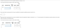 2. Show the journal entry for the first quarterly payment on January 2, 20--.
If an amount box does not require an entry, leave it blank.
Page:
POST.
DATE
DESCRIPTION
DEBIT CREDIT
REF.
1 Jan. 2
1
2
3
3
3a. Assume Ryan's actual payroll for the year was $89,000. Calculate the additional premium owed for 20--.
3b. Assume Ryan's actual payroll for the year was $89,000. Record the adjustment needed on December 31, 20--. The actual payment of the additional insurance premium will not take
place until January of the following year.
If an amount box does not require an entry, leave it blank.
Page:
POST.
DATE
DESCRIPTION
DEBIT CREDIT
REF.
1 Dec. 31
2
3
3
1.
