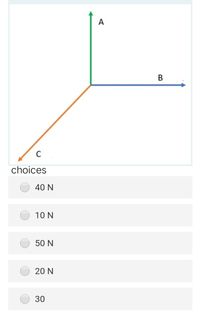 A
B
C
choices
40 N
10 N
50 N
20 N
30
