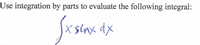 Use integration by parts to evaluate the following integral:
Sx sinx dx
