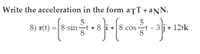 Write the acceleration in the form aŢT + aNN.
5
8) r(t) =| 8 sin-t + 8 i + 8 cost - 3
j + 12tk
8
8
