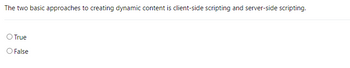 The two basic approaches to creating dynamic content is client-side scripting and server-side scripting.
O True
O False