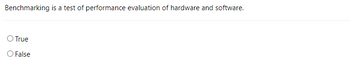 Benchmarking is a test of performance evaluation of hardware and software.
O True
O False