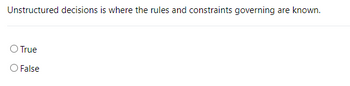 Unstructured decisions is where the rules and constraints governing are known.
O True
O False