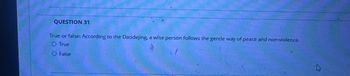 QUESTION 31
True or false: According to the Daodejing, a wise person follows the gentle way of peace and non-violence.
O True
○ False