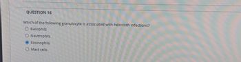 QUESTION 16
Which of the following granulocyte is associated with helminth infections?
O Basophils
O Neutrophils
Eosinophils
O Mast cells